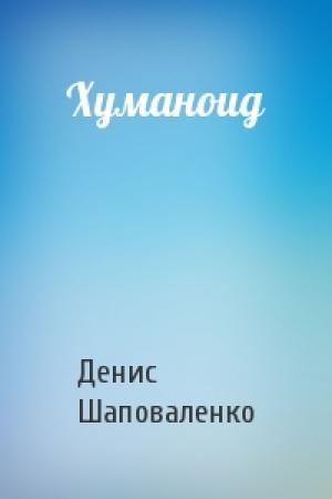 Обложка книги «Хуманоид» — Денис Шаповаленко
