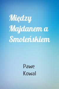 Między Majdanem a Smoleńskiem