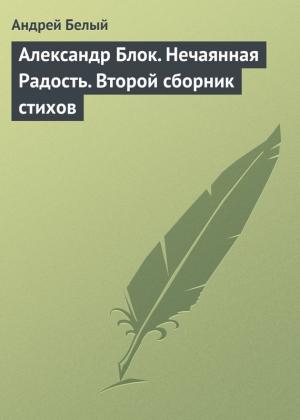 Обложка книги «Александр Блок. Нечаянная Радость. Второй сборник стихов» — Андрей Белый