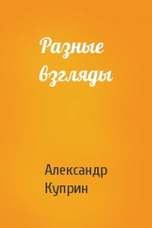 Обложка книги «Разные взгляды» — Александр Куприн