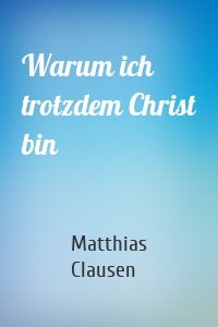 Warum ich trotzdem Christ bin