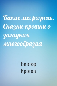 Какие мы разные. Сказки-крошки о загадках многообразия