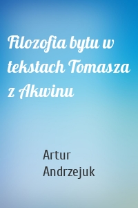 Filozofia bytu w tekstach Tomasza z Akwinu