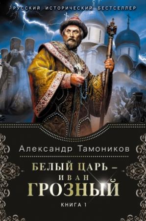 Обложка книги «Белый царь – Иван Грозный. Книга 1» — Александр Тамоников