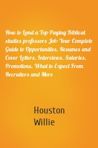 How to Land a Top-Paying Biblical studies professors Job: Your Complete Guide to Opportunities, Resumes and Cover Letters, Interviews, Salaries, Promotions, What to Expect From Recruiters and More