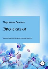Евгения Черкунова - Эко-сказки с авторскими иллюстрациями