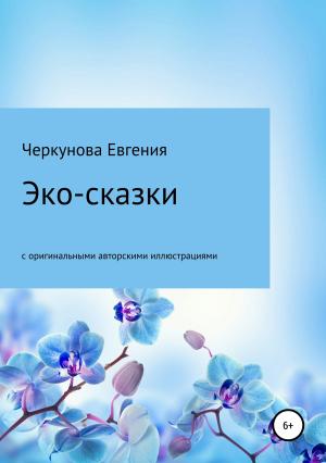 Обложка книги «Эко-сказки с авторскими иллюстрациями» — Евгения Черкунова