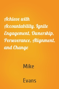 Achieve with Accountability. Ignite Engagement, Ownership, Perseverance, Alignment, and Change