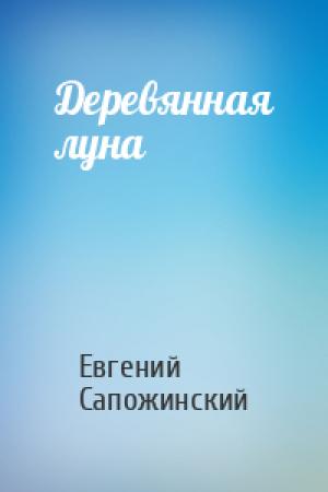 Обложка книги «Деревянная луна» — Евгений Сапожинский