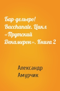 Бар-дельеро! Bacchanale. Цикл «Прутский Декамерон». Книга 2