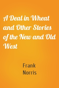 A Deal in Wheat and Other Stories of the New and Old West