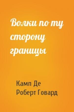 Обложка книги «Волки по ту сторону границы» — Лайон Спрэг Де Камп, Роберт Говард