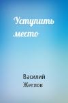 Василий Жеглов - Уступить место