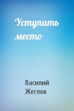 Обложка книги «Уступить место» — Василий Жеглов