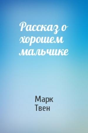 Обложка книги «Рассказ о хорошем мальчике» — Марк Твен