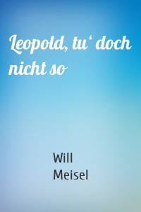 Leopold, tu‘ doch nicht so