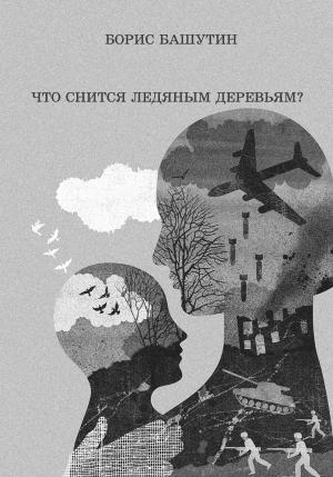 Обложка книги «Что снится ледяным деревьям?» — Борис Башутин