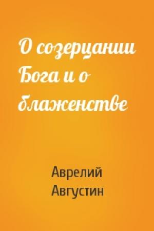 Обложка книги «О созерцании Бога и о блаженстве» — Аврелий Августин