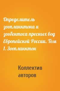 Определитель зоопланктона и зообентоса пресных вод Европейской России. Том 1. Зоопланктон