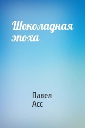 Обложка книги «Шоколадная эпоха» — Павел Асс