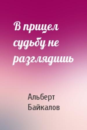 Обложка книги «В прицел судьбу не разглядишь» — Альберт Байкалов