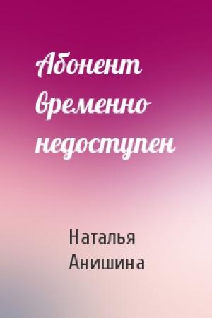 Обложка книги «Абонент временно недоступен» — Наталья Анишина