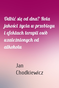 Odbić się od dna? Rola jakości życia w przebiegu i efektach terapii osób uzależnionych od alkoholu