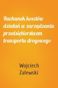 Rachunek kosztów działań w zarządzaniu przedsiębiorstwem transportu drogowego