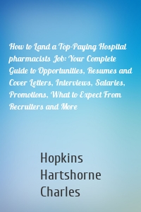 How to Land a Top-Paying Hospital pharmacists Job: Your Complete Guide to Opportunities, Resumes and Cover Letters, Interviews, Salaries, Promotions, What to Expect From Recruiters and More