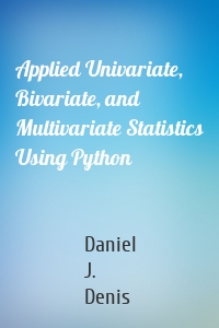 Applied Univariate, Bivariate, and Multivariate Statistics Using Python