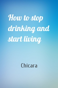 How to stop drinking and start living
