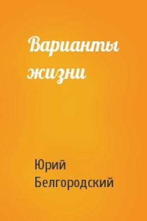 Обложка книги «Варианты жизни» — Юрий Белгородский