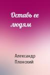 Александр Плонский - Оставь ее людям