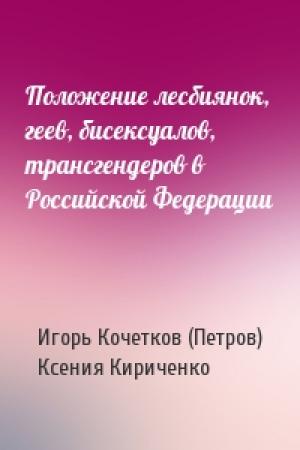Обложка книги «Положение лесбиянок, геев, бисексуалов, трансгендеров в Российской Федерации» — Игорь Кочетков (Петров), Ксения Кириченко