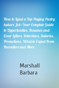 How to Land a Top-Paying Pastry bakers Job: Your Complete Guide to Opportunities, Resumes and Cover Letters, Interviews, Salaries, Promotions, What to Expect From Recruiters and More