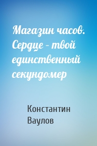 Магазин часов. Сердце – твой единственный секундомер
