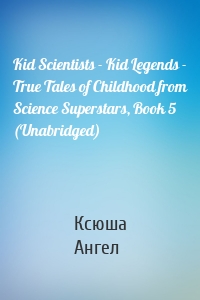 Kid Scientists - Kid Legends - True Tales of Childhood from Science Superstars, Book 5 (Unabridged)