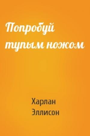 Обложка книги «Попробуй тупым ножом» — Харлан Эллисон