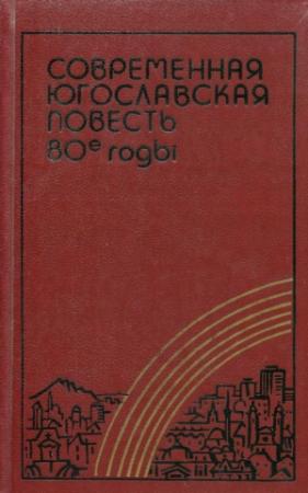 Обложка книги «Современная югославская повесть. 80-е годы» — Милорад Павич, Йован Стрезовский, Мариан Рожанц, Жарко Команин, Звонимир Милчец, Мухаммед Абдагич