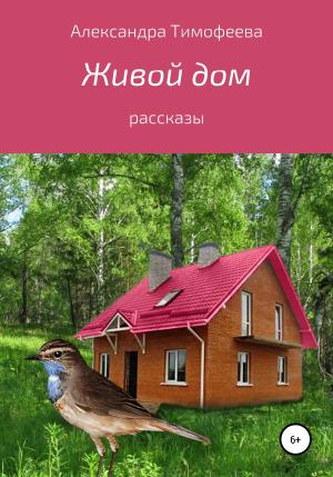 Обложка книги «Живой дом. Сборник рассказов» — Александра Тимофеева