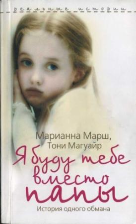 Обложка книги «Я буду тебе вместо папы. История одного обмана» — Тони Магуайр, Марианна Марш