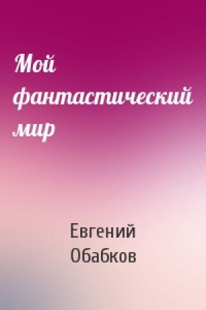 Обложка книги «Мой фантастический мир» — Евгений Обабков