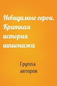 Невидимые герои. Краткая история шпионажа