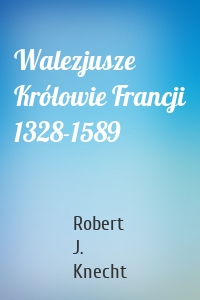 Walezjusze Królowie Francji 1328-1589
