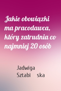 Jakie obowiązki ma pracodawca, który zatrudnia co najmniej 20 osób