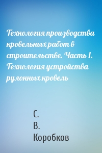 Технология производства кровельных работ в строительстве. Часть 1. Технология устройства рулонных кровель