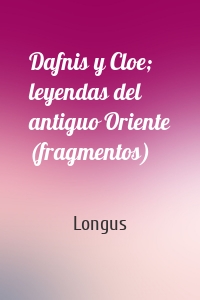 Dafnis y Cloe; leyendas del antiguo Oriente (fragmentos)