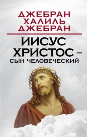 Обложка книги «Иисус Христос – Сын Человеческий» — Халиль Джебран