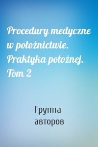 Procedury medyczne w położnictwie. Praktyka położnej. Tom 2