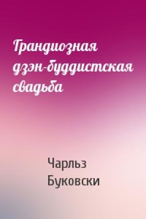 Обложка книги «Грандиозная дзэн-буддистская свадьба» — Чарльз Буковски